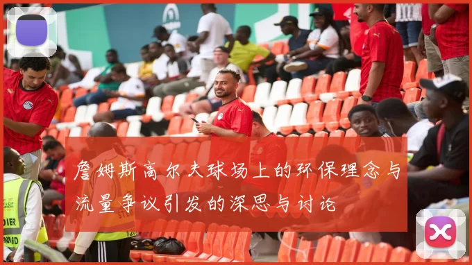 詹姆斯高尔夫球场上的环保理念与流量争议引发的深思与讨论