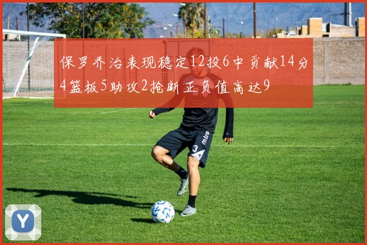 保罗乔治表现稳定12投6中贡献14分4篮板5助攻2抢断正负值高达9