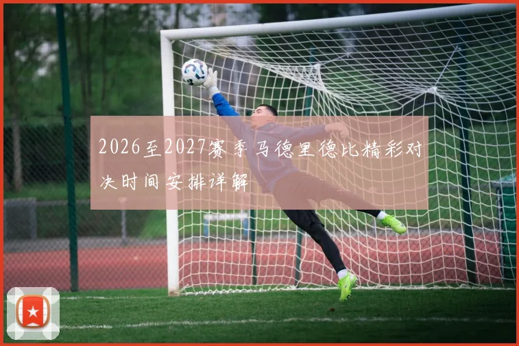 2026至2027赛季马德里德比精彩对决时间安排详解