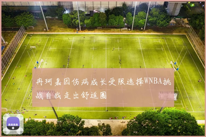冉珂嘉因伤病成长受限选择WNBA挑战自我走出舒适圈