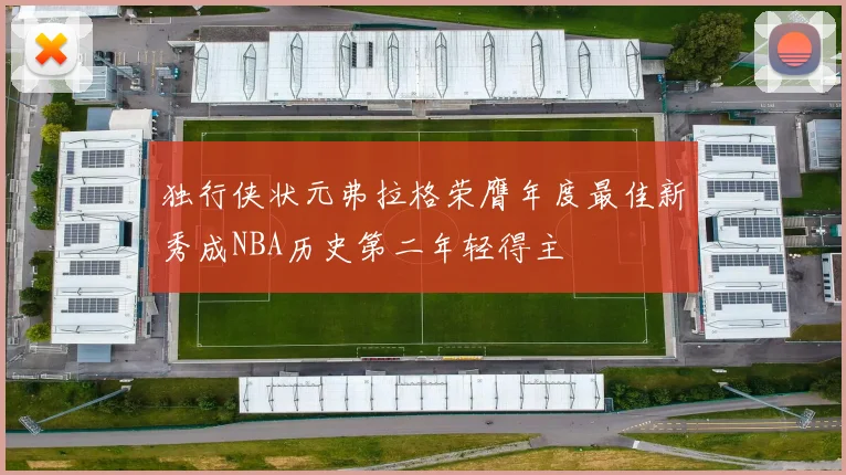 独行侠状元弗拉格荣膺年度最佳新秀成NBA历史第二年轻得主