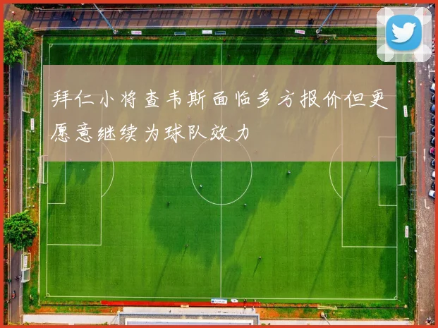 拜仁小将查韦斯面临多方报价但更愿意继续为球队效力